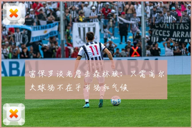 富保罗谈老詹去森林狼：只需高尔夫球场不在乎市场和气候