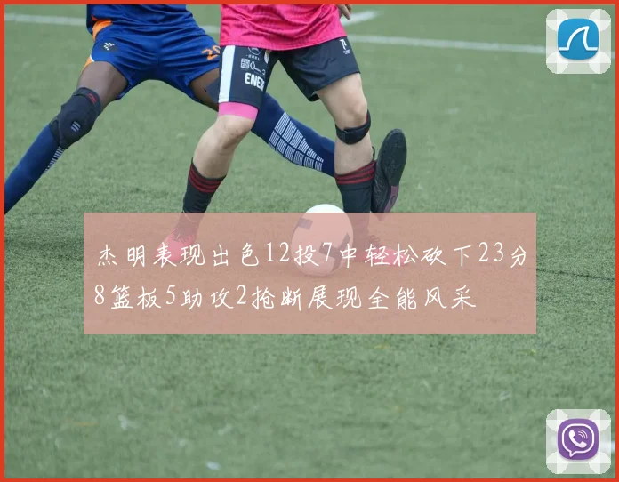 杰明表现出色12投7中轻松砍下23分8篮板5助攻2抢断展现全能风采