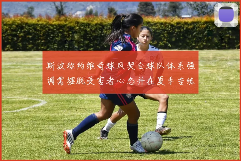 斯波称约维奇球风契合球队体系强调需摆脱受害者心态并在夏季苦练