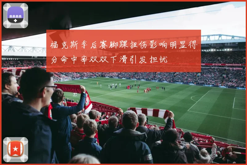 福克斯季后赛脚踝扭伤影响明显得分命中率双双下滑引发担忧