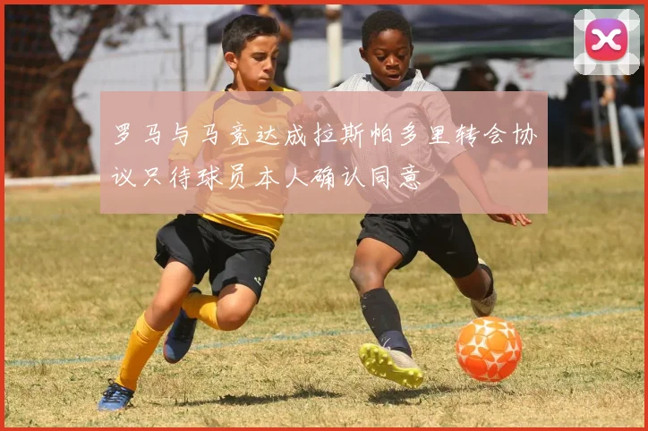 罗马与马竞达成拉斯帕多里转会协议只待球员本人确认同意