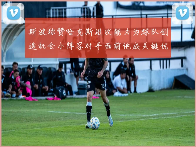 斯波称赞哈克斯进攻能力为球队创造机会小阵容对手面前他成关键优势