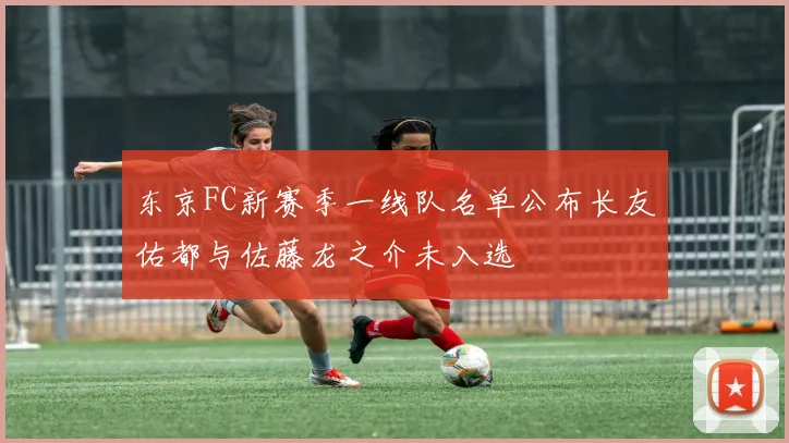 东京FC新赛季一线队名单公布长友佑都与佐藤龙之介未入选