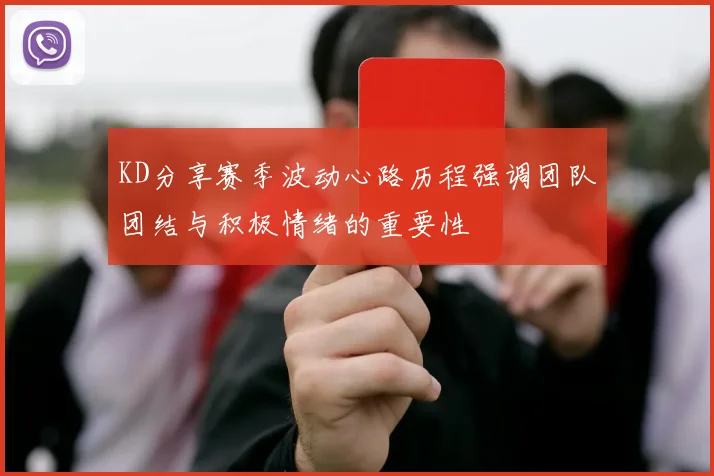 KD分享赛季波动心路历程强调团队团结与积极情绪的重要性