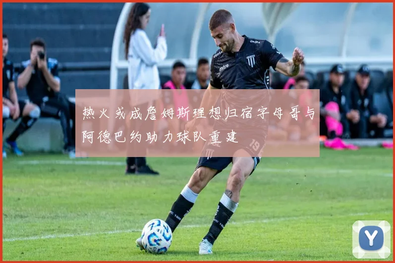 热火或成詹姆斯理想归宿字母哥与阿德巴约助力球队重建