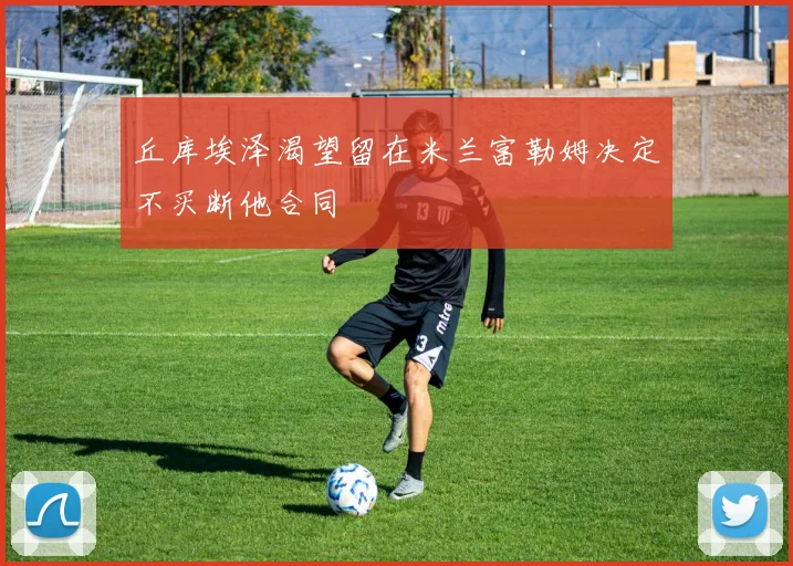 丘库埃泽渴望留在米兰富勒姆决定不买断他合同