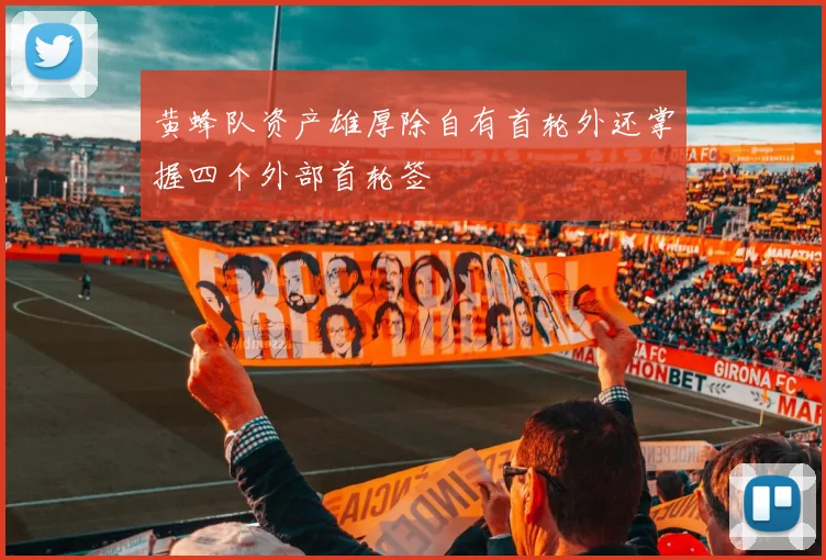 黄蜂队资产雄厚除自有首轮外还掌握四个外部首轮签
