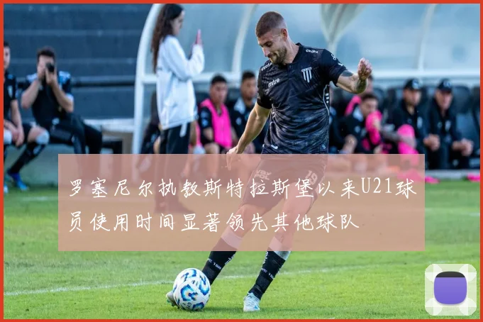 罗塞尼尔执教斯特拉斯堡以来U21球员使用时间显著领先其他球队
