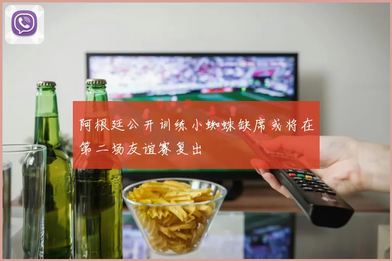 阿根廷公开训练小蜘蛛缺席或将在第二场友谊赛复出