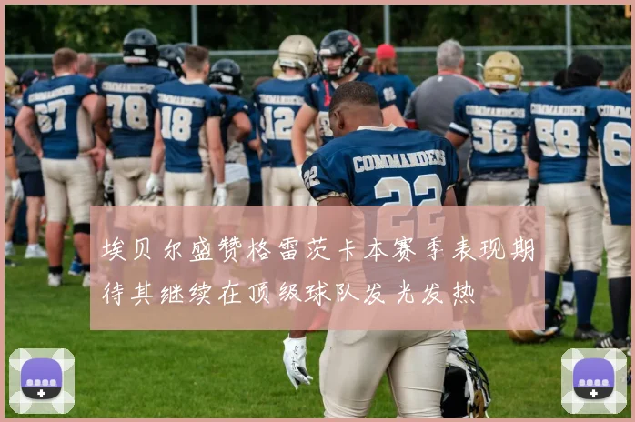 埃贝尔盛赞格雷茨卡本赛季表现期待其继续在顶级球队发光发热