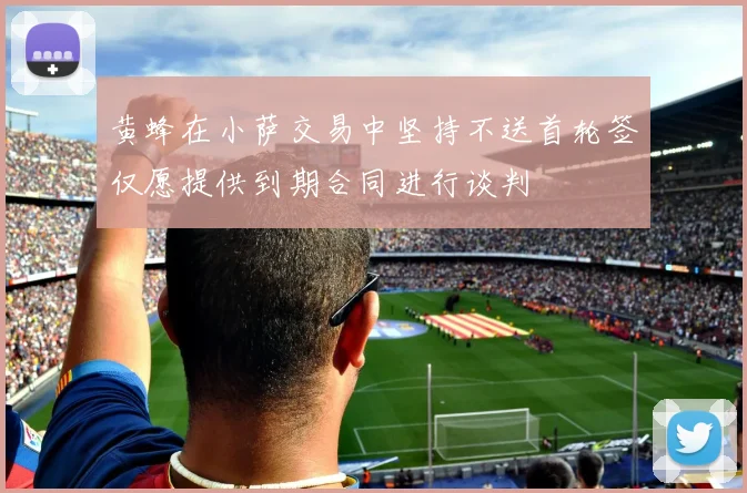 黄蜂在小萨交易中坚持不送首轮签仅愿提供到期合同进行谈判